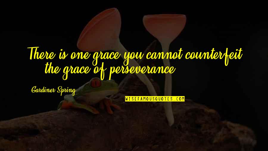 Gardiner's Quotes By Gardiner Spring: There is one grace you cannot counterfeit ... Gardiner's Quotes By Gardiner Spring: There is one grace you cannot counterfeit ...