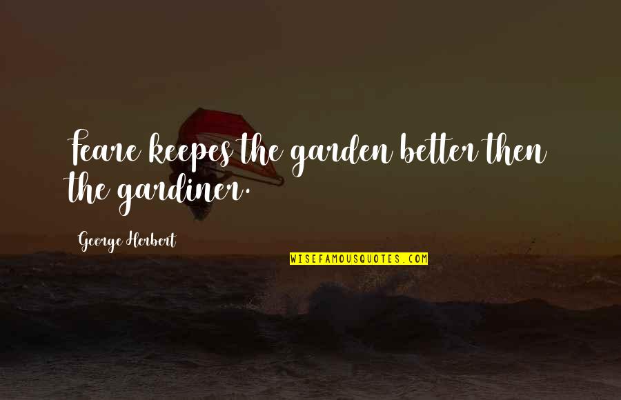 Gardiner's Quotes By George Herbert: Feare keepes the garden better then the gardiner. Gardiner's Quotes By George Herbert: Feare keepes the garden better then the gardiner.