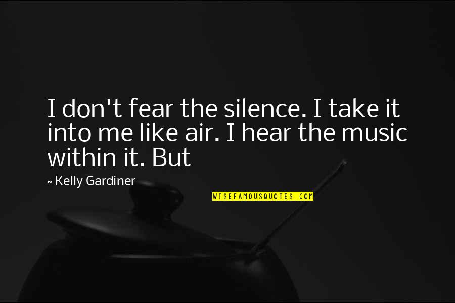 Gardiner's Quotes By Kelly Gardiner: I don't fear the silence. I take it Gardiner's Quotes By Kelly Gardiner: I don't fear the silence. I take it