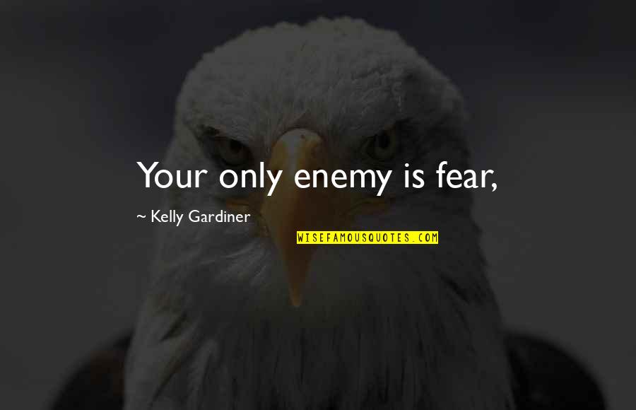 Gardiner's Quotes By Kelly Gardiner: Your only enemy is fear, Gardiner's Quotes By Kelly Gardiner: Your only enemy is fear,