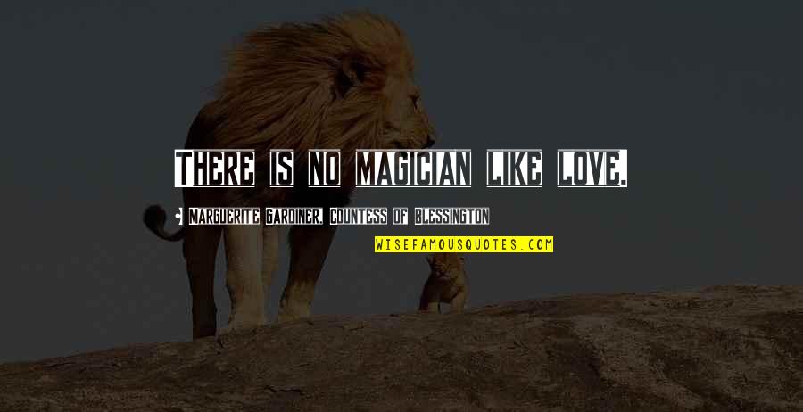 Gardiner's Quotes By Marguerite Gardiner, Countess Of Blessington: There is no magician like love. Gardiner's Quotes By Marguerite Gardiner, Countess Of Blessington: There is no magician like love.