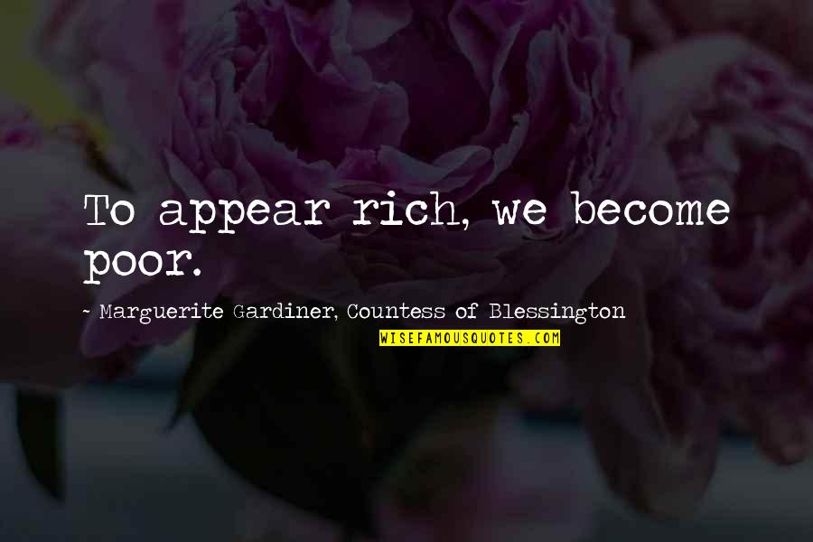 Gardiner's Quotes By Marguerite Gardiner, Countess Of Blessington: To appear rich, we become poor. Gardiner's Quotes By Marguerite Gardiner, Countess Of Blessington: To appear rich, we become poor.