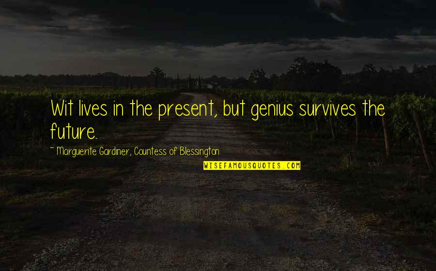 Gardiner's Quotes By Marguerite Gardiner, Countess Of Blessington: Wit lives in the present, but genius survives Gardiner's Quotes By Marguerite Gardiner, Countess Of Blessington: Wit lives in the present, but genius survives