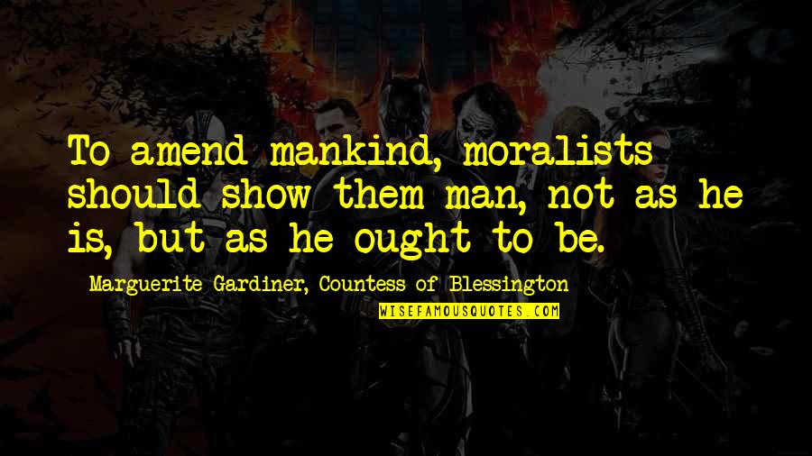 Gardiner's Quotes By Marguerite Gardiner, Countess Of Blessington: To amend mankind, moralists should show them man, Gardiner's Quotes By Marguerite Gardiner, Countess Of Blessington: To amend mankind, moralists should show them man,