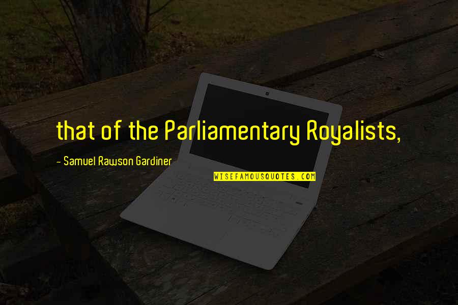 Gardiner's Quotes By Samuel Rawson Gardiner: that of the Parliamentary Royalists, Gardiner's Quotes By Samuel Rawson Gardiner: that of the Parliamentary Royalists,