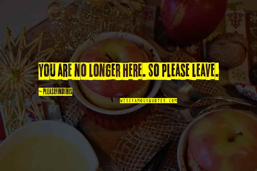 Gardism Quotes By Pleasefindthis: You are no longer here. So please leave.