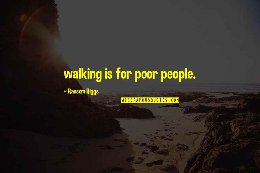 Gardley Labbe Quotes By Ransom Riggs: walking is for poor people. Gardley Labbe Quotes By Ransom Riggs: walking is for poor people.