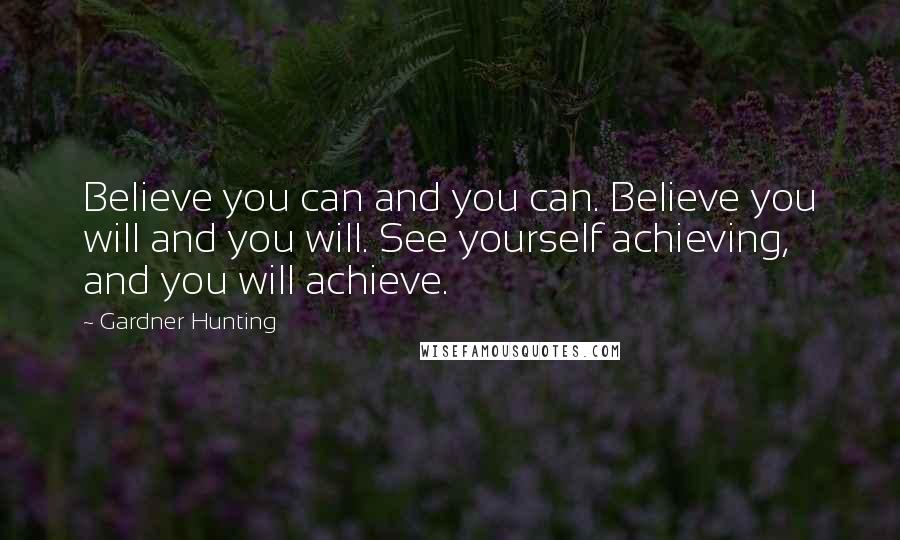 Gardner Hunting quotes: Believe you can and you can. Believe you will and you will. See yourself achieving, and you will achieve.