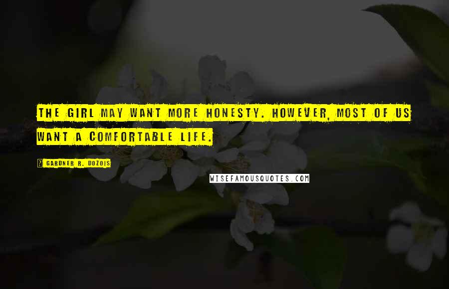 Gardner R. Dozois quotes: The girl may want more honesty. However, most of us want a comfortable life.
