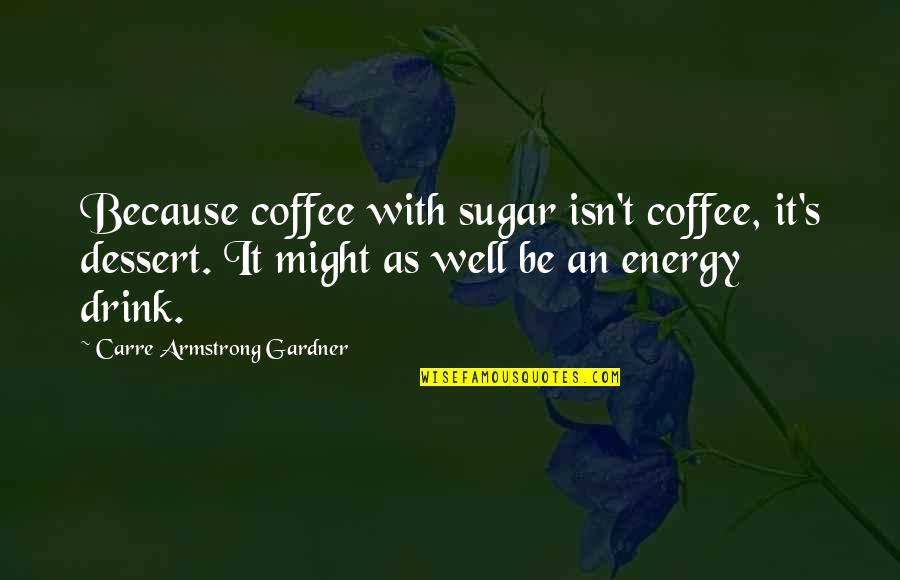 Gardner's Quotes By Carre Armstrong Gardner: Because coffee with sugar isn't coffee, it's dessert.