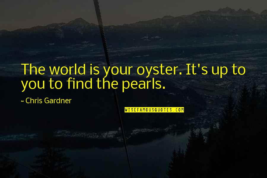 Gardner's Quotes By Chris Gardner: The world is your oyster. It's up to