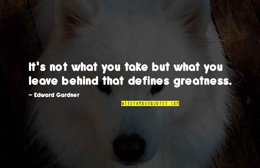 Gardner's Quotes By Edward Gardner: It's not what you take but what you