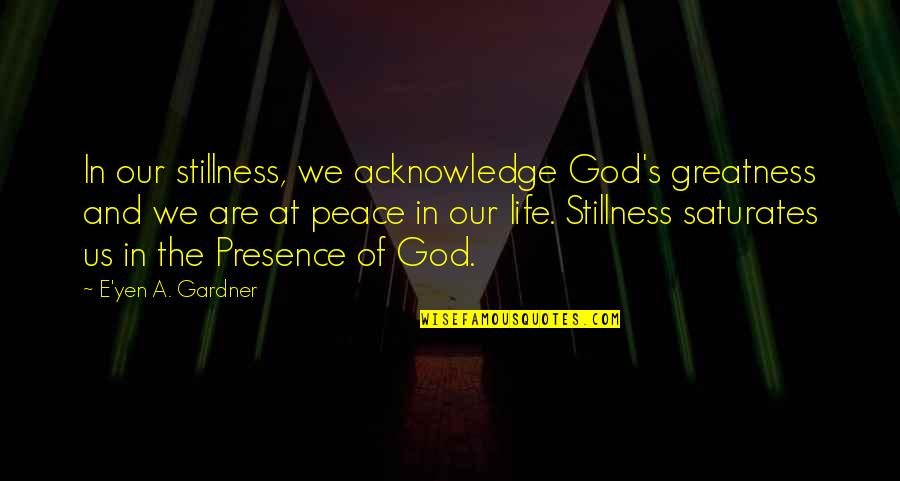 Gardner's Quotes By E'yen A. Gardner: In our stillness, we acknowledge God's greatness and