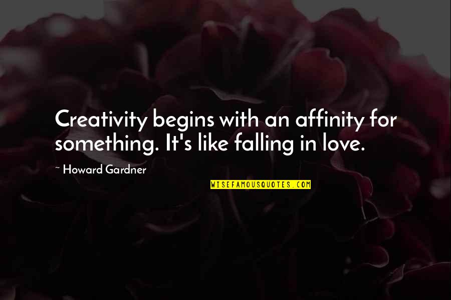 Gardner's Quotes By Howard Gardner: Creativity begins with an affinity for something. It's