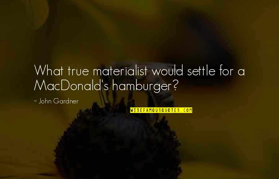 Gardner's Quotes By John Gardner: What true materialist would settle for a MacDonald's