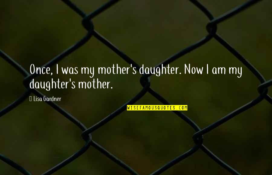 Gardner's Quotes By Lisa Gardner: Once, I was my mother's daughter. Now I