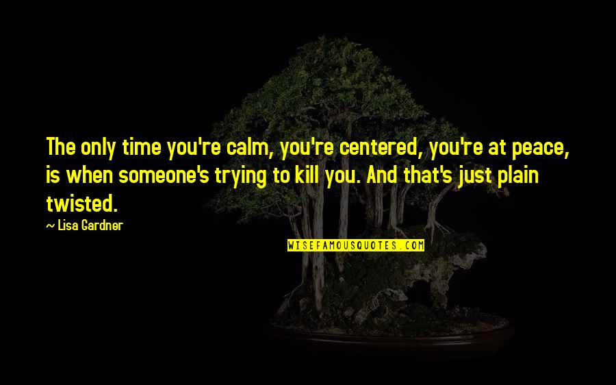 Gardner's Quotes By Lisa Gardner: The only time you're calm, you're centered, you're