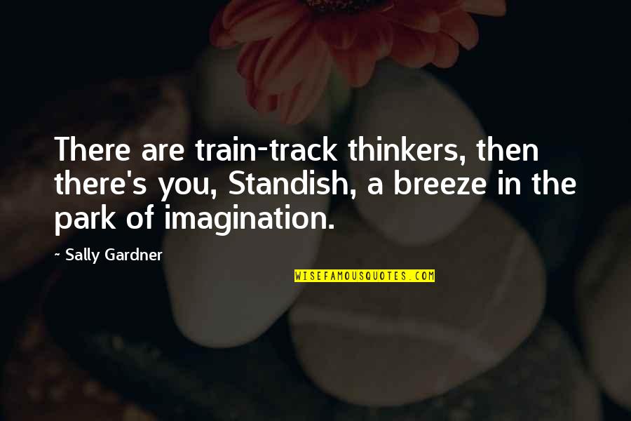Gardner's Quotes By Sally Gardner: There are train-track thinkers, then there's you, Standish,