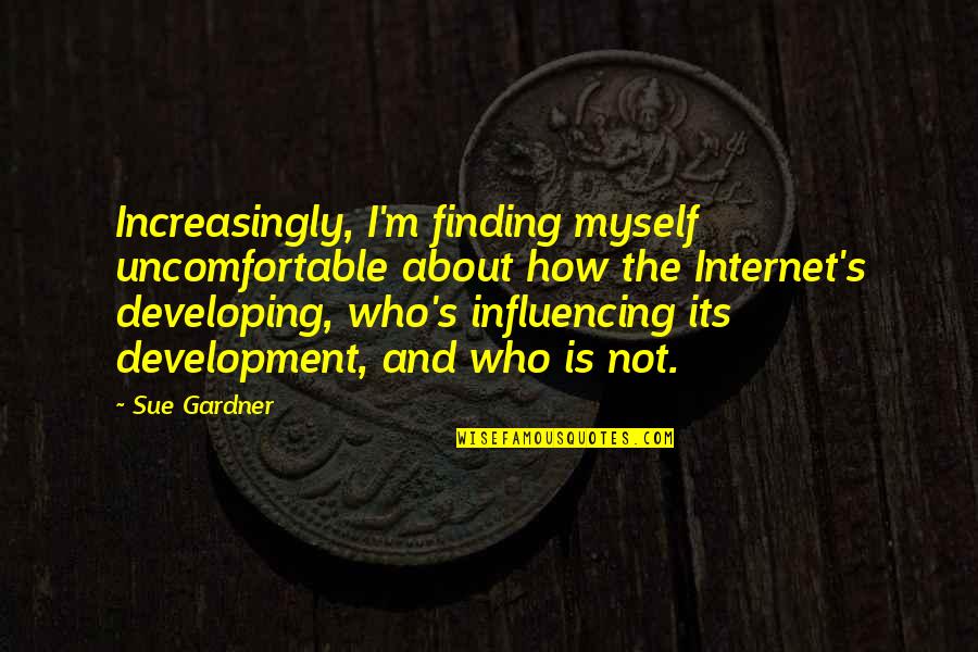 Gardner's Quotes By Sue Gardner: Increasingly, I'm finding myself uncomfortable about how the