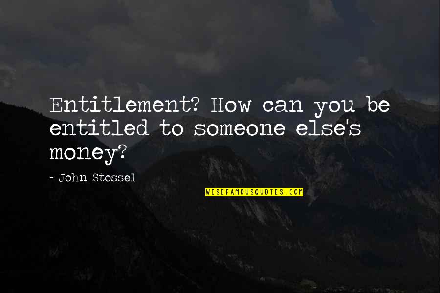 Gardos Channel Quotes By John Stossel: Entitlement? How can you be entitled to someone