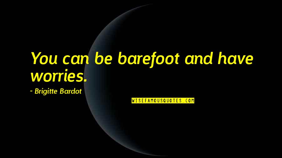 Gardyn Quotes By Brigitte Bardot: You can be barefoot and have worries.