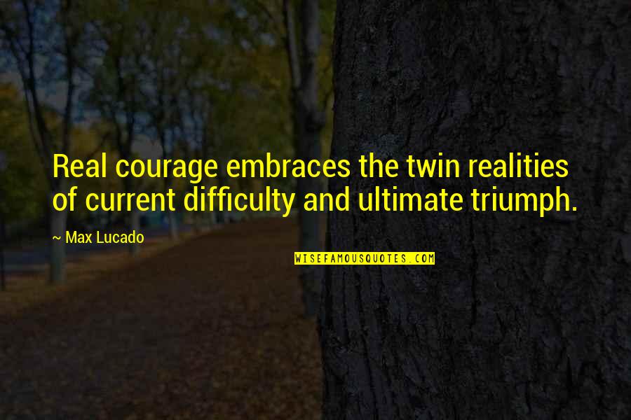 Gareki Quotes By Max Lucado: Real courage embraces the twin realities of current