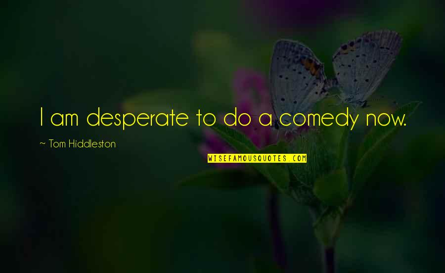 Garelli Quotes By Tom Hiddleston: I am desperate to do a comedy now. Garelli Quotes By Tom Hiddleston: I am desperate to do a comedy now.