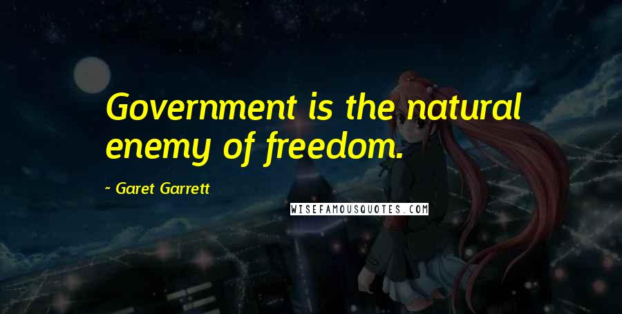 Garet Garrett quotes: Government is the natural enemy of freedom.