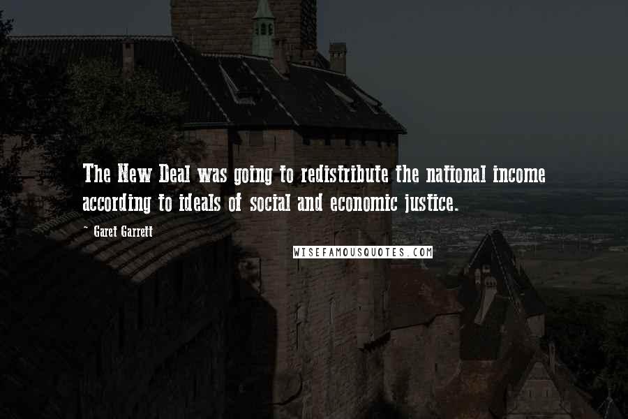 Garet Garrett quotes: The New Deal was going to redistribute the national income according to ideals of social and economic justice.