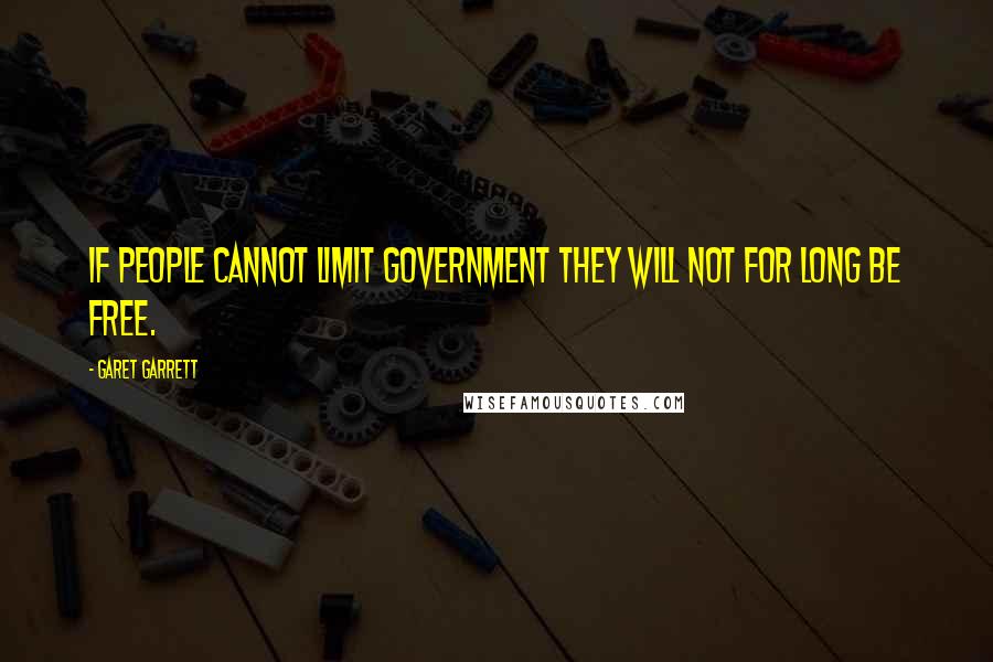 Garet Garrett quotes: If people cannot limit government they will not for long be free.