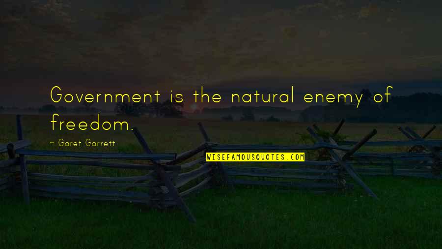 Garet Garrett Quotes By Garet Garrett: Government is the natural enemy of freedom.