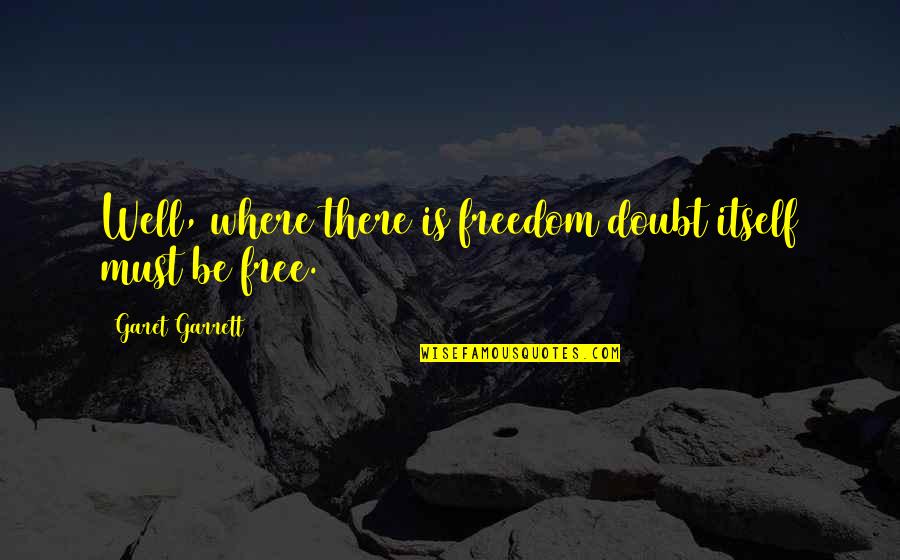 Garet Garrett Quotes By Garet Garrett: Well, where there is freedom doubt itself must