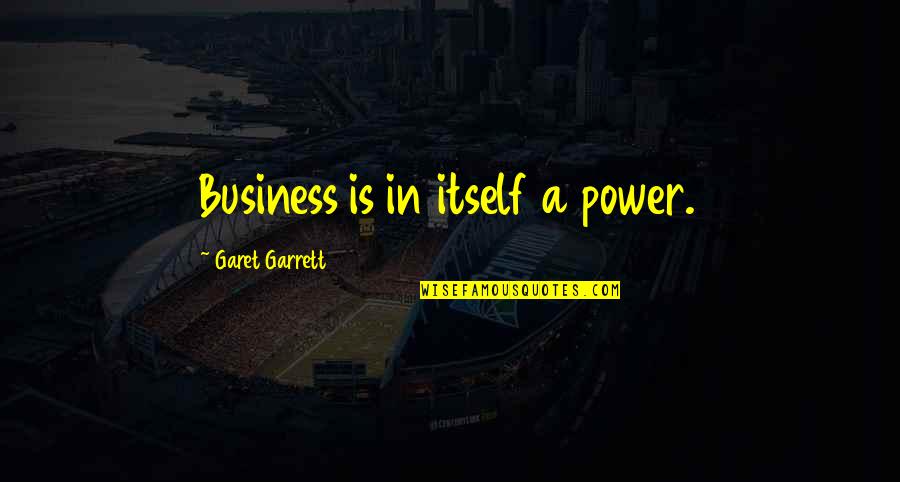 Garet Garrett Quotes By Garet Garrett: Business is in itself a power.