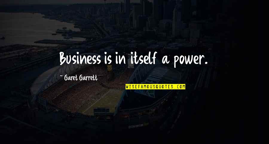 Garet Quotes By Garet Garrett: Business is in itself a power.