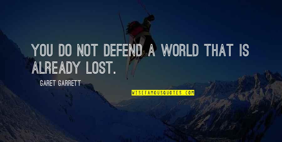 Garet Quotes By Garet Garrett: You do not defend a world that is