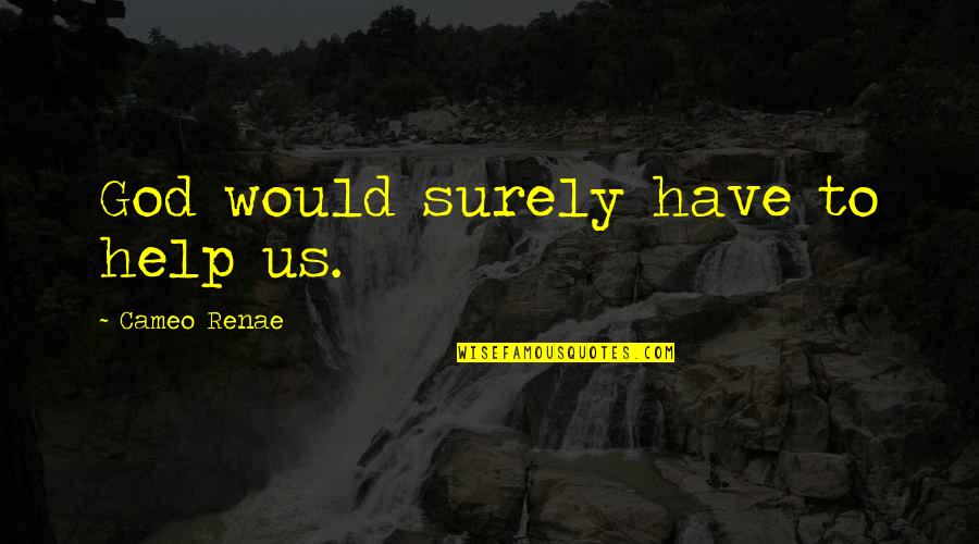 Garete Sprint Quotes By Cameo Renae: God would surely have to help us. Garete Sprint Quotes By Cameo Renae: God would surely have to help us.
