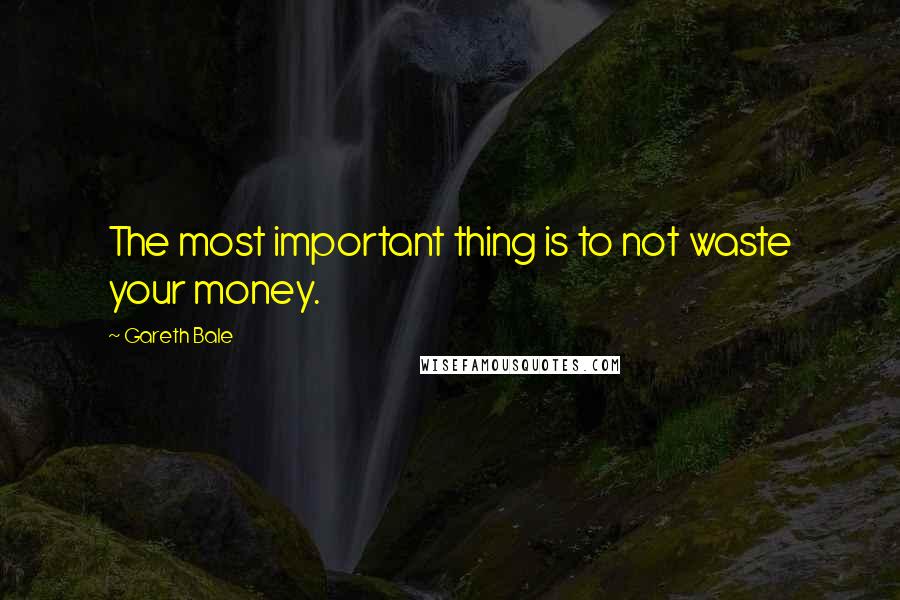 Gareth Bale quotes: The most important thing is to not waste your money.