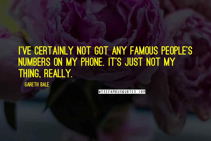 Gareth Bale quotes: I've certainly not got any famous people's numbers on my phone. It's just not my thing, really.