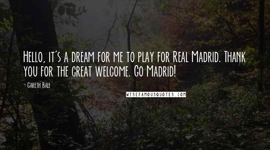 Gareth Bale quotes: Hello, it's a dream for me to play for Real Madrid. Thank you for the great welcome. Go Madrid!