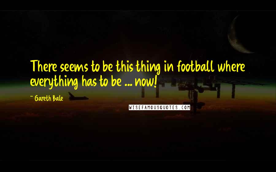 Gareth Bale quotes: There seems to be this thing in football where everything has to be ... now!