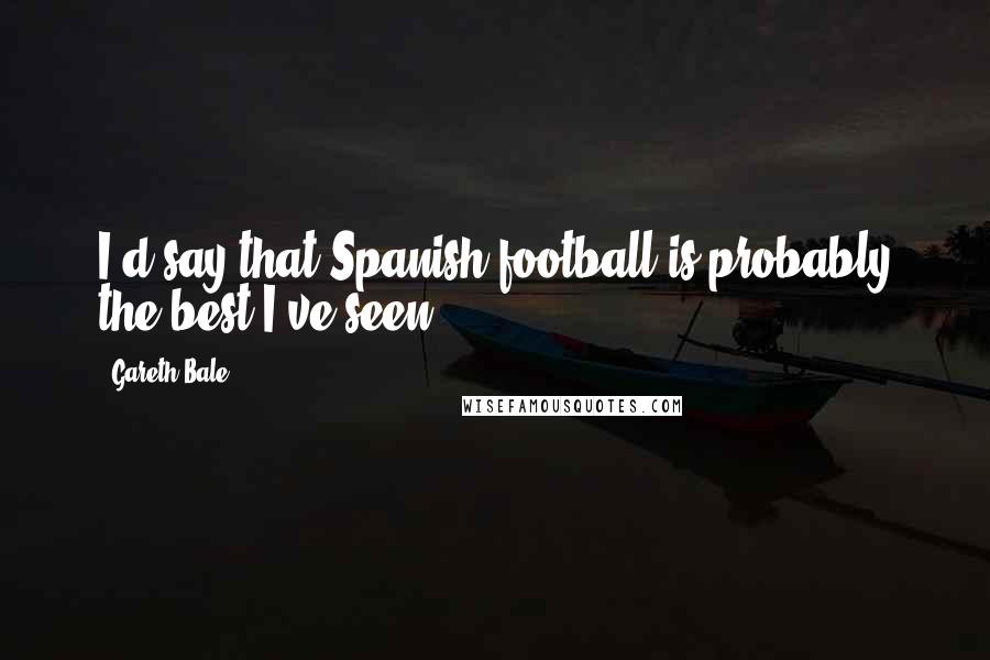 Gareth Bale quotes: I'd say that Spanish football is probably the best I've seen.