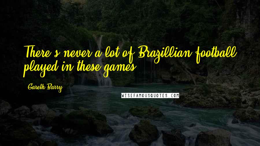 Gareth Barry quotes: There's never a lot of Brazillian football played in these games. Gareth Barry quotes: There's never a lot of Brazillian football played in these games.