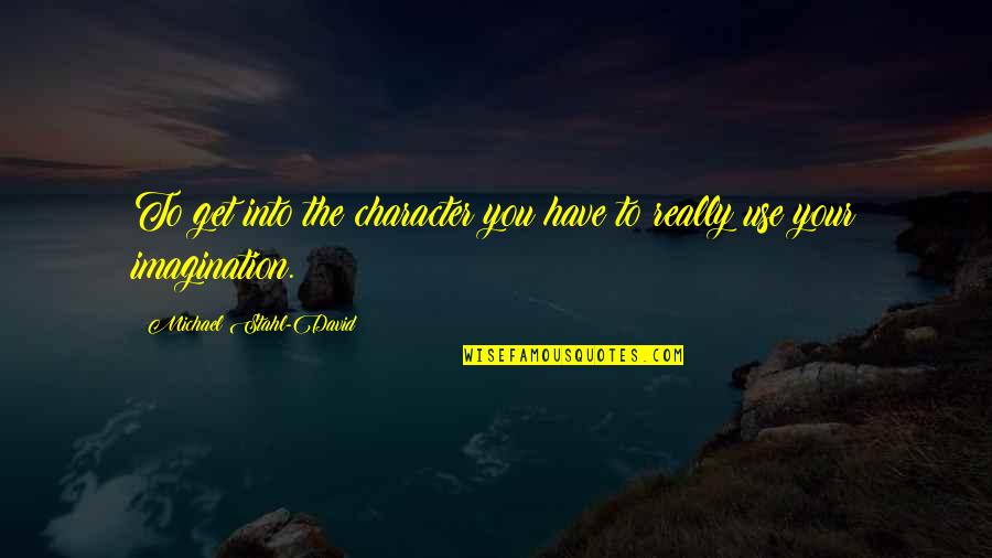 Gareth Bryne Quotes By Michael Stahl-David: To get into the character you have to Gareth Bryne Quotes By Michael Stahl-David: To get into the character you have to