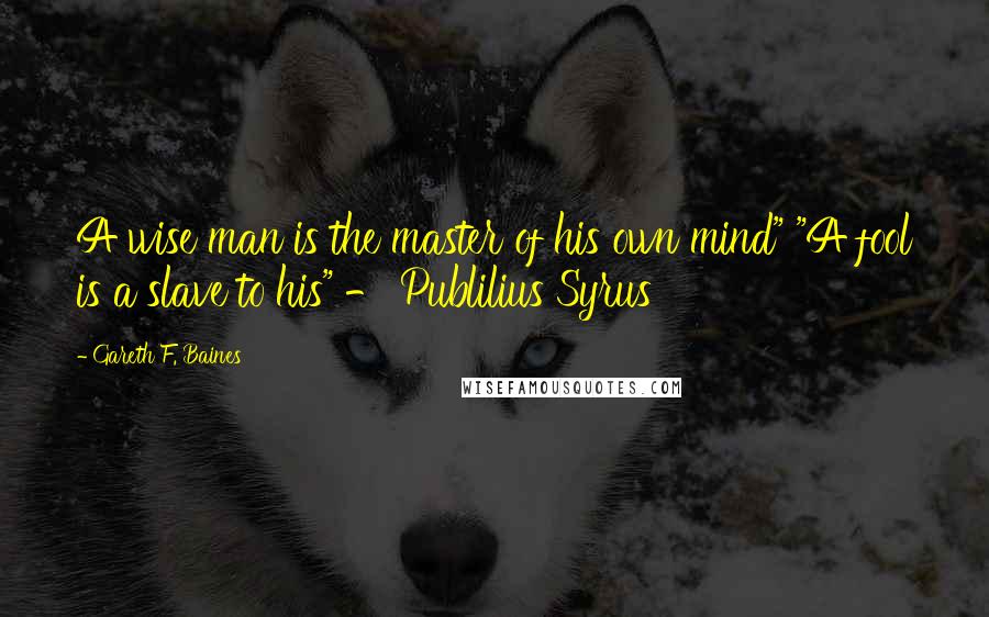 Gareth F. Baines quotes: A wise man is the master of his own mind" "A fool is a slave to his" - Publilius Syrus