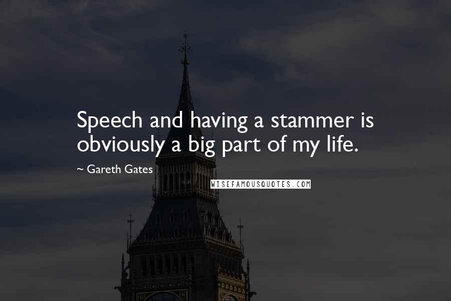 Gareth Gates quotes: Speech and having a stammer is obviously a big part of my life.