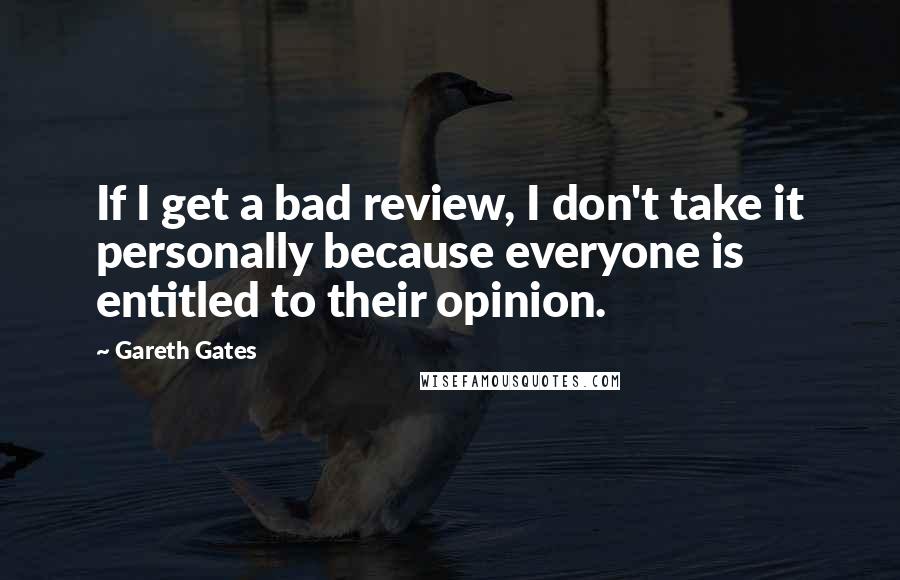 Gareth Gates quotes: If I get a bad review, I don't take it personally because everyone is entitled to their opinion.