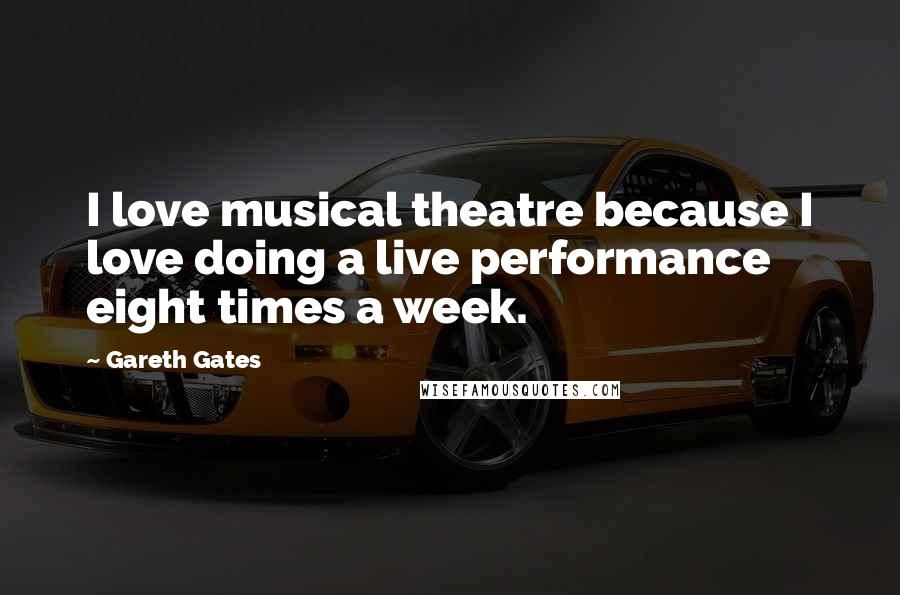 Gareth Gates quotes: I love musical theatre because I love doing a live performance eight times a week.