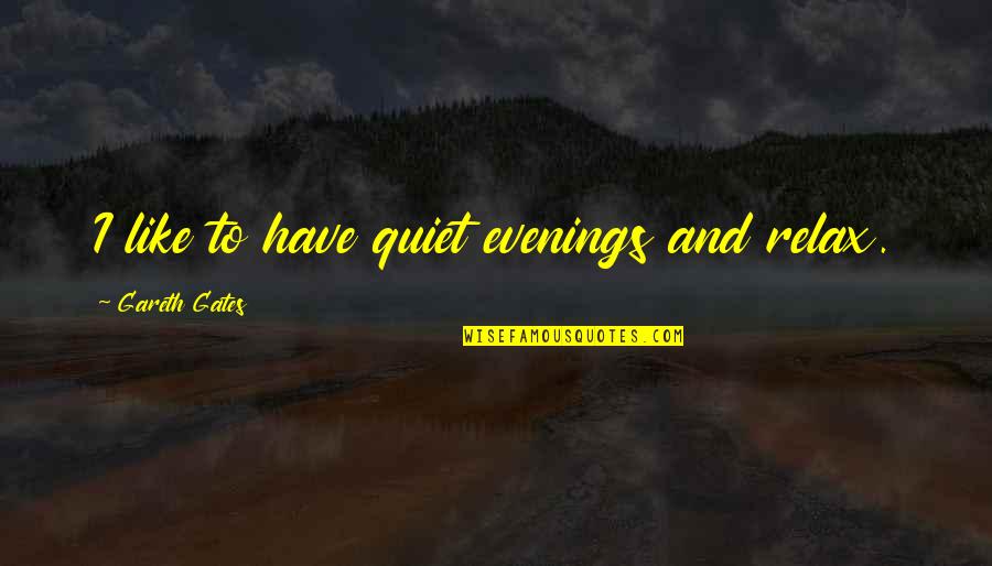 Gareth Gates Quotes By Gareth Gates: I like to have quiet evenings and relax. Gareth Gates Quotes By Gareth Gates: I like to have quiet evenings and relax.
