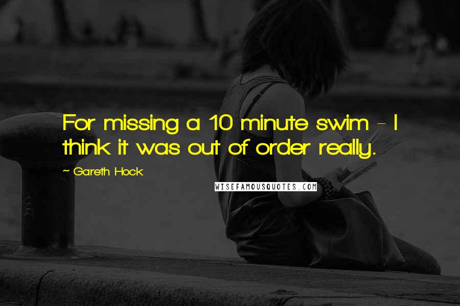 Gareth Hock quotes: For missing a 10 minute swim - I think it was out of order really.