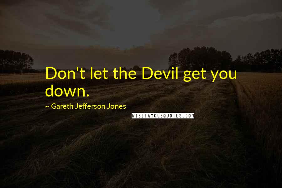 Gareth Jefferson Jones quotes: Don't let the Devil get you down.